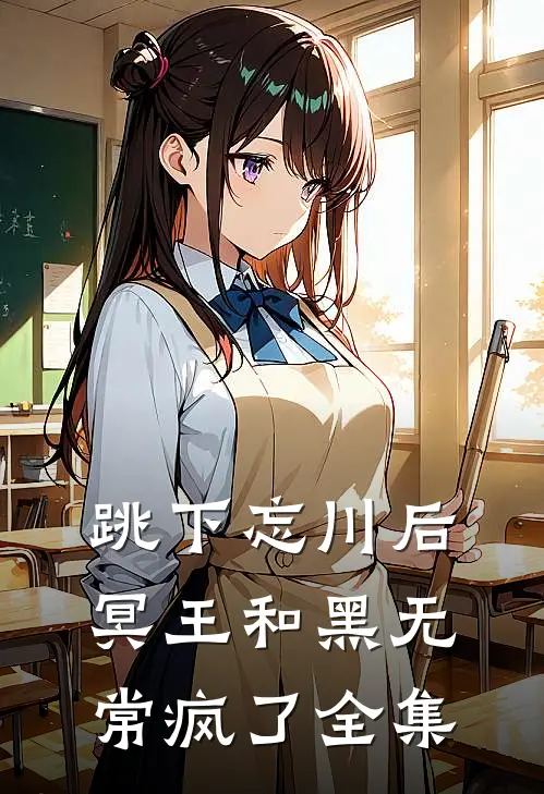 跳下忘川后，冥王和黑无常疯了全集