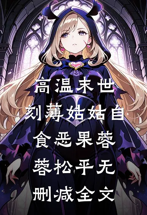 高温末世，刻薄姑姑自食恶果蓉蓉松平无删减全文