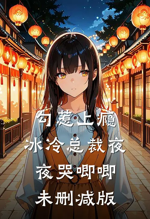 勾惹上瘾，冰冷总裁夜夜哭唧唧未删减版