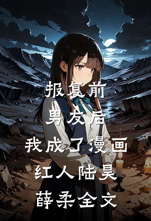 报复前男友后，我成了漫画红人陆昊薛柔全文
