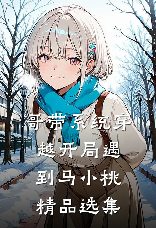 哥带系统穿越开局遇到马小桃精品选集