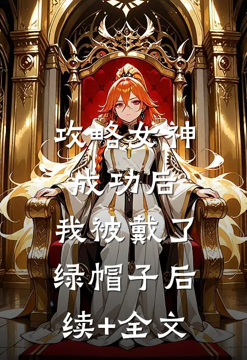 攻略女神成功后，我被戴了绿帽子后续+全文