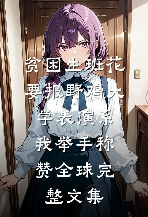 贫困生班花要报野鸡大学表演系，我举手称赞全球完整文集