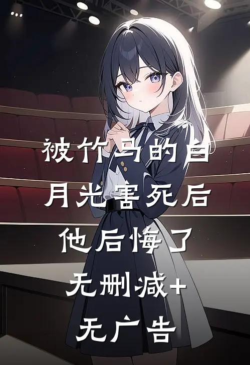 被竹马的白月光害死后，他后悔了无删减+无广告