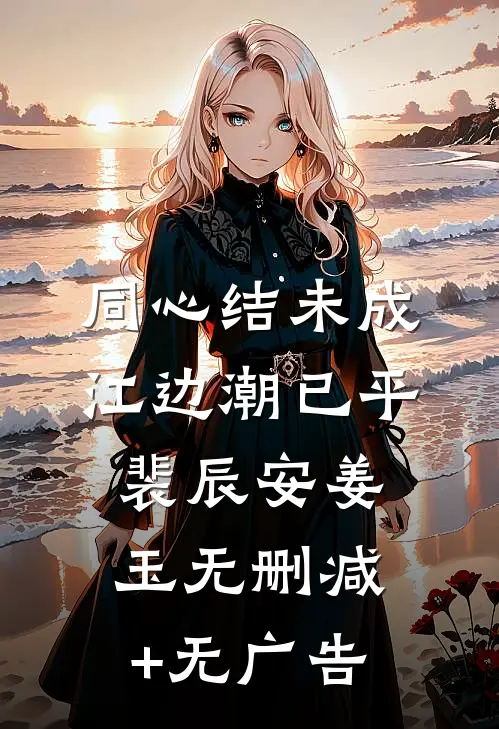 同心结未成，江边潮已平裴辰安姜玉无删减+无广告