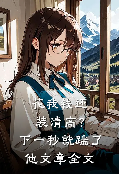 花我钱还装清高？下一秒就踹了他文章全文