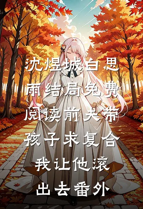 沈煜城白思雨结局免费阅读前夫带孩子求复合，我让他滚出去番外