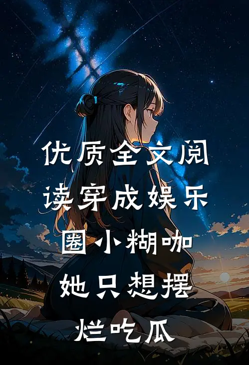 优质全文阅读穿成娱乐圈小糊咖，她只想摆烂吃瓜