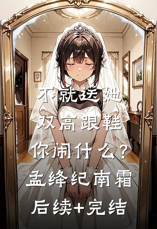 不就送她双高跟鞋，你闹什么？孟绛纪南霜后续+完结