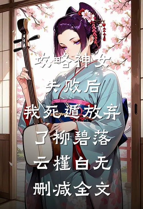攻略神女失败后，我死遁放弃了柳碧落云槿白无删减全文