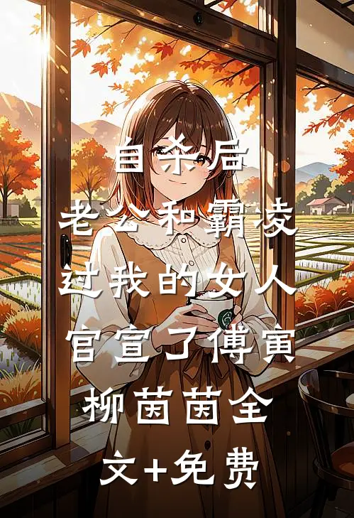 自杀后，老公和霸凌过我的女人官宣了傅寅柳茵茵全文+免费
