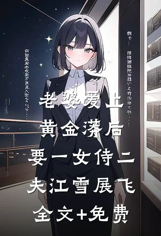 老婆爱上黄金蟒后，要一女侍二夫江雪展飞全文+免费