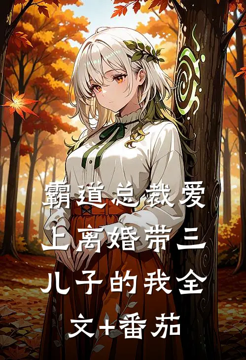霸道总裁爱上离婚带三儿子的我全文+番茄