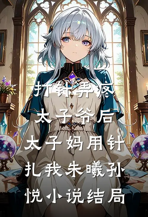 打针弄疼太子爷后，太子妈用针扎我朱曦孙悦小说结局