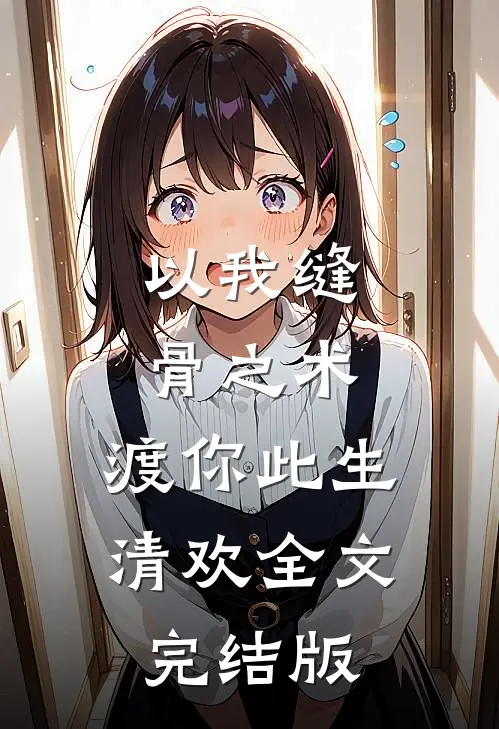以我缝骨之术,渡你此生清欢全文完结版