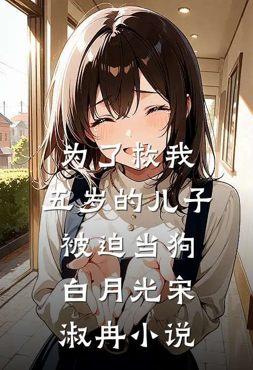 为了救我，五岁的儿子被迫当狗白月光宋淑冉小说