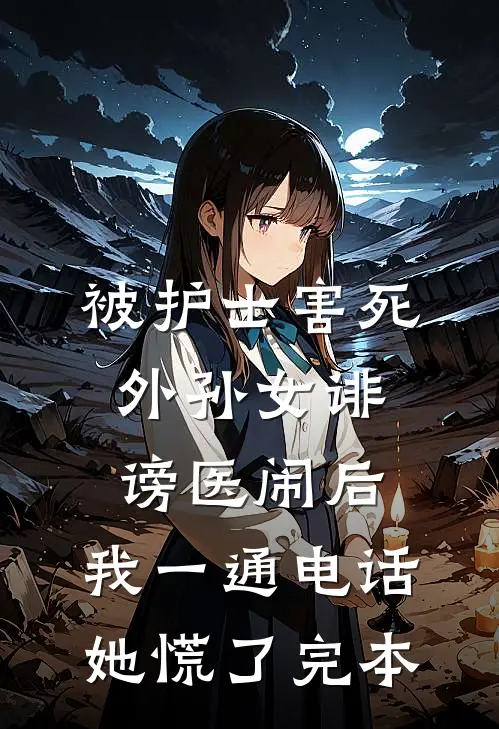 被护士害死外孙女诽谤医闹后，我一通电话她慌了完本