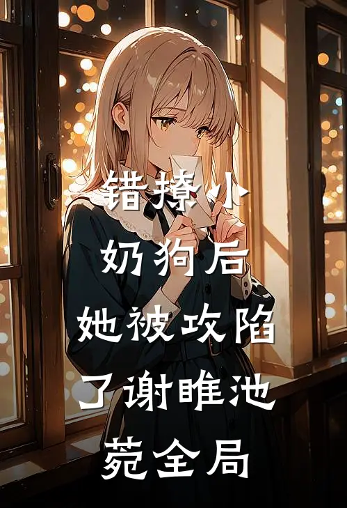 错撩小奶狗后，她被攻陷了谢睢池菀全局