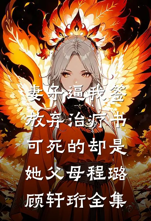 妻子逼我签放弃治疗书，可死的却是她父母程璐顾轩珩 全集