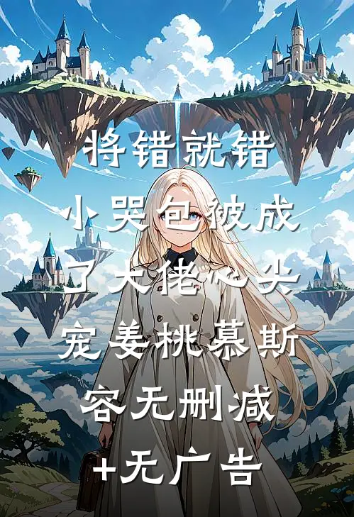 将错就错：小哭包被成了大佬心尖宠姜桃慕斯容无删减+无广告