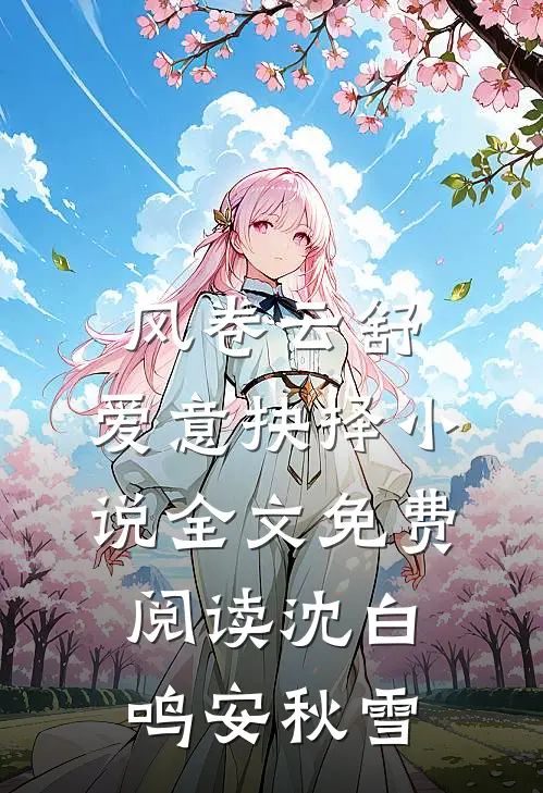 风卷云舒，爱意抉择小说全文免费阅读沈白鸣安秋雪