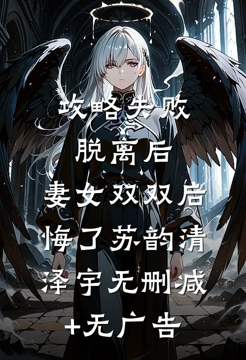 攻略失败脱离后，妻女双双后悔了苏韵清泽宇无删减+无广告