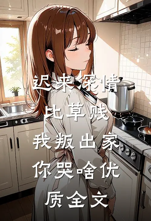 迟来深情比草贱，我叛出家你哭啥优质全文