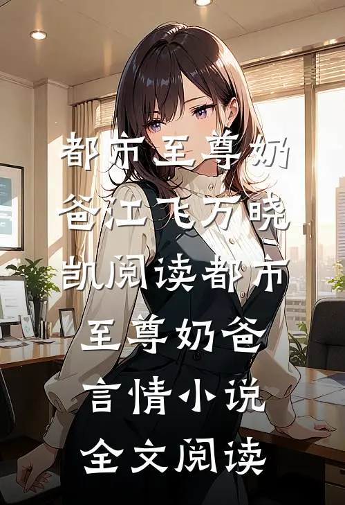 都市至尊奶爸江飞万晓凯阅读_都市至尊奶爸言情小说全文阅读