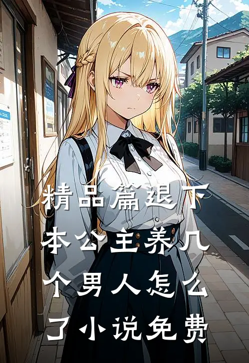 精品篇退下本公主养几个男人怎么了小说免费