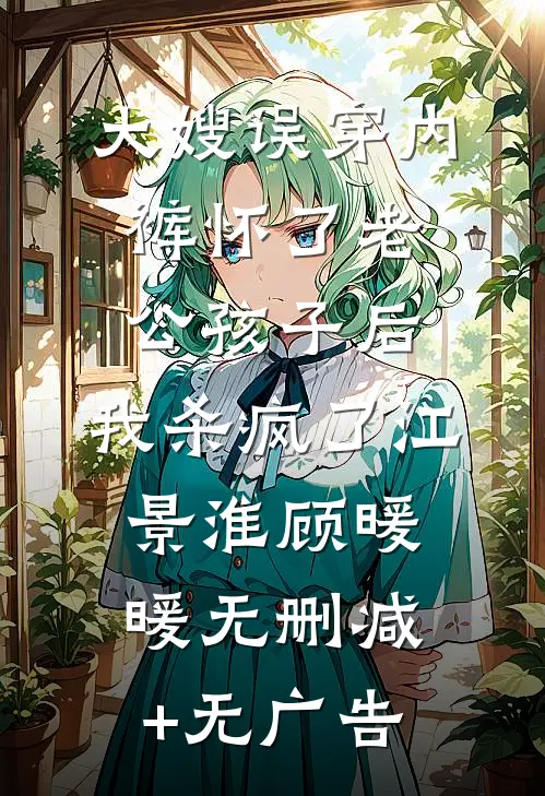大嫂误穿内裤怀了老公孩子后，我杀疯了江景淮顾暖暖无删减+无广告