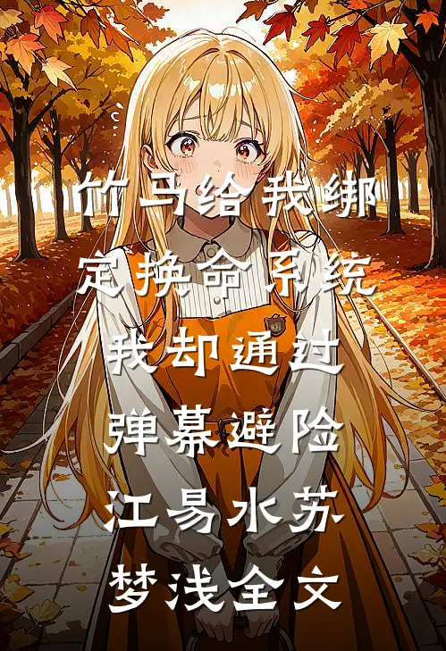 竹马给我绑定换命系统，我却通过弹幕避险江易水苏梦浅全文