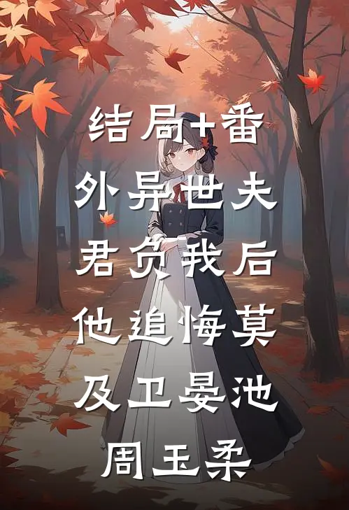 结局+番外异世夫君负我后，他追悔莫及卫晏池周玉柔