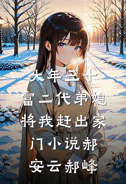 大年三十，富二代弟媳将我赶出家门小说郝安云郝峰