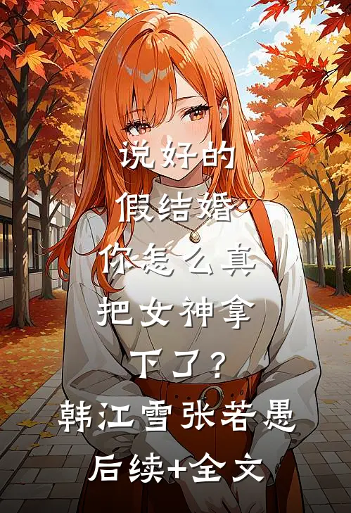 说好的假结婚，你怎么真把女神拿下了？韩江雪张若愚后续+全文