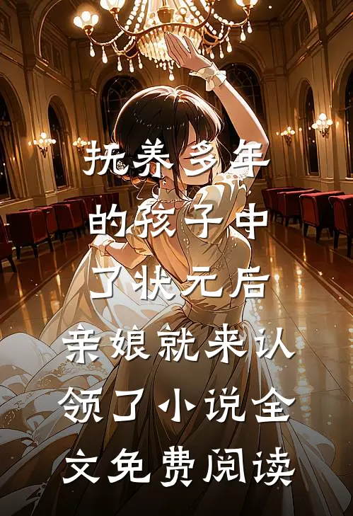 抚养多年的孩子中了状元后，亲娘就来认领了小说全文免费阅读