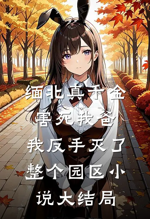 缅北真千金害死我爸，我反手灭了整个园区小说大结局