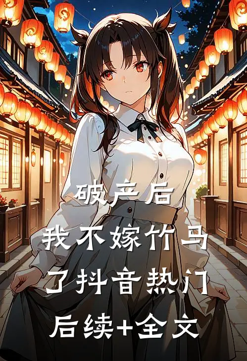 破产后，我不嫁竹马了抖音热门后续+全文