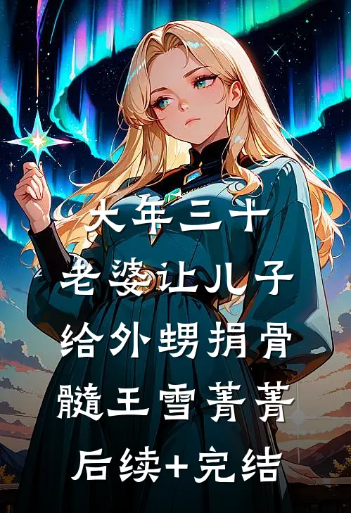 大年三十，老婆让儿子给外甥捐骨髓王雪菁菁后续+完结
