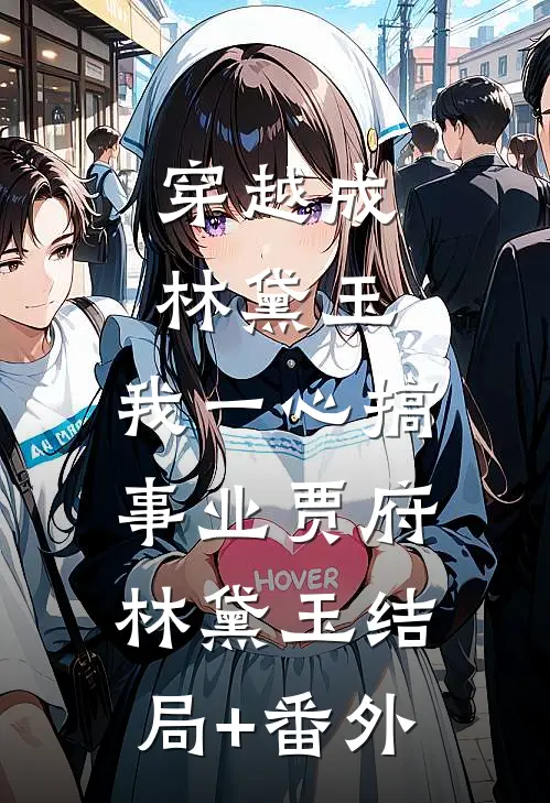 穿越成林黛玉，我一心搞事业贾府林黛玉结局+番外