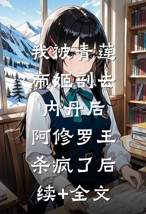 我被青莲帝姬剖去内丹后，阿修罗王杀疯了后续+全文