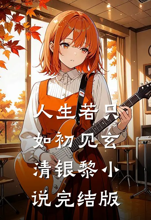 人生若只如初见玄清银黎小说完结版