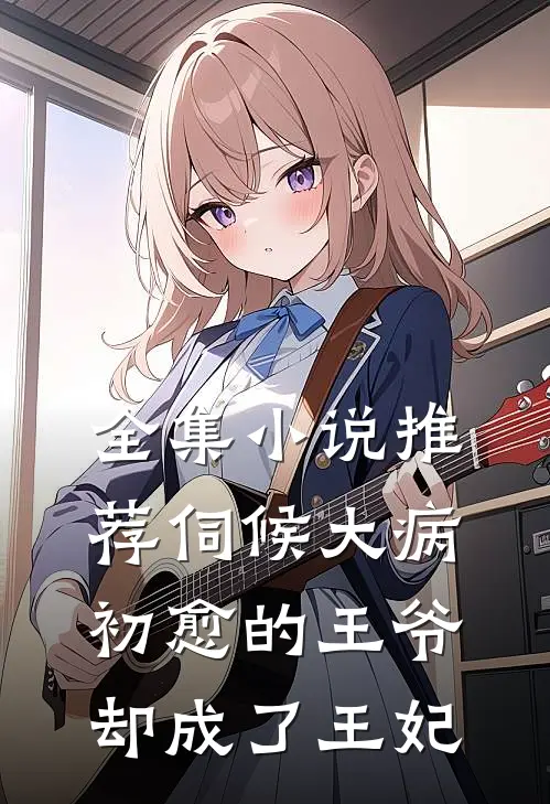 全集小说推荐伺候大病初愈的王爷，却成了王妃