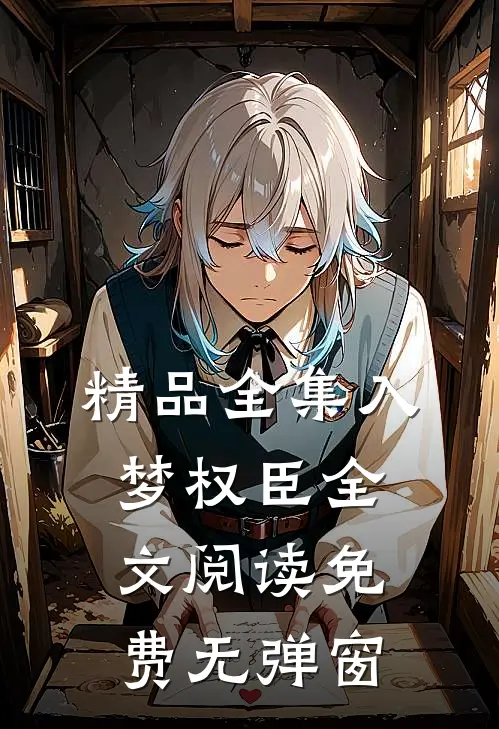精品全集入梦权臣全文阅读免费无弹窗