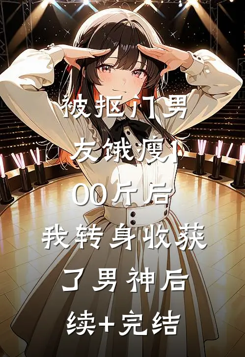 被抠门男友饿瘦100斤后，我转身收获了男神后续+完结