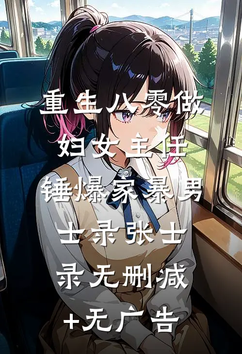 重生八零做妇女主任，锤爆家暴男士录张士录无删减+无广告