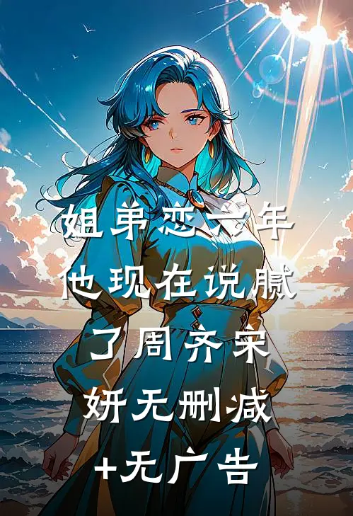姐弟恋六年，他现在说腻了周齐宋妍无删减+无广告