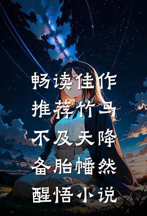 畅读佳作推荐竹马不及天降:备胎幡然醒悟小说