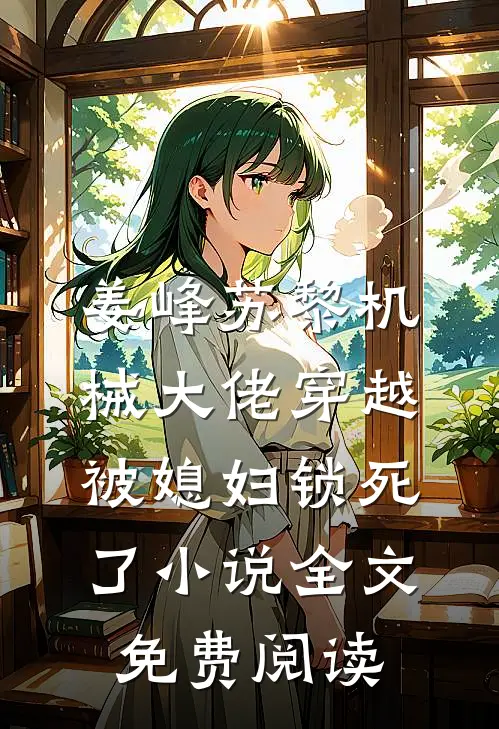 姜峰苏黎机械大佬穿越，被媳妇锁死了小说全文免费阅读