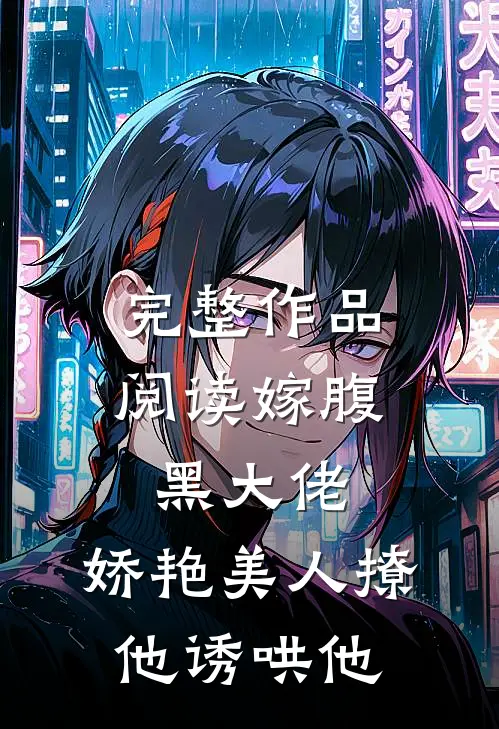 完整作品阅读嫁腹黑大佬,娇艳美人撩他诱哄他