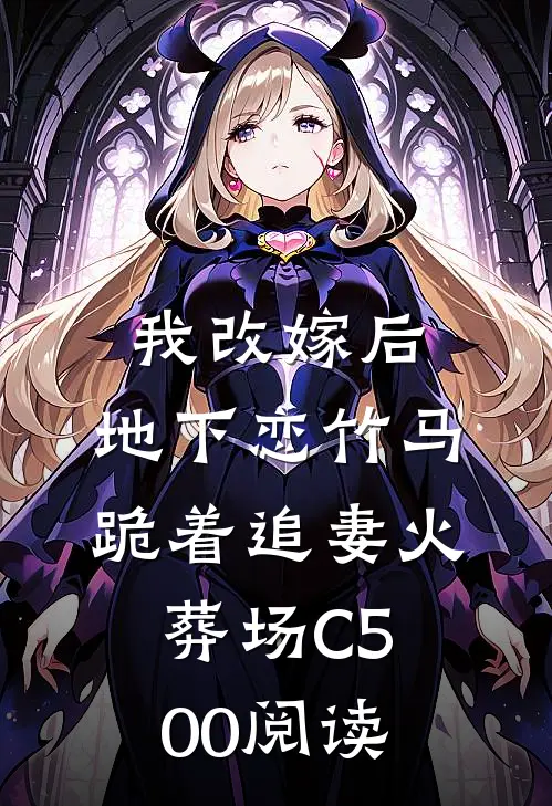 我改嫁后，地下恋竹马跪着追妻火葬场C500阅读